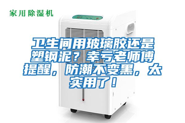 卫生间用玻璃胶还是塑钢泥？幸亏老师傅提醒，防潮不变黑，太实用了！