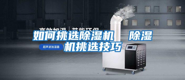 如何挑选除湿机  除湿机挑选技巧