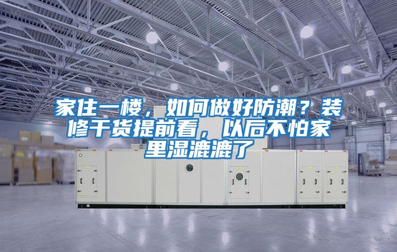 家住一楼，如何做好防潮？装修干货提前看，以后不怕家里湿漉漉了