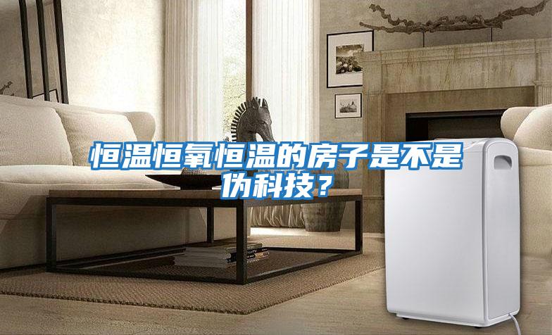 恒温恒氧恒温的房子是不是伪科技？