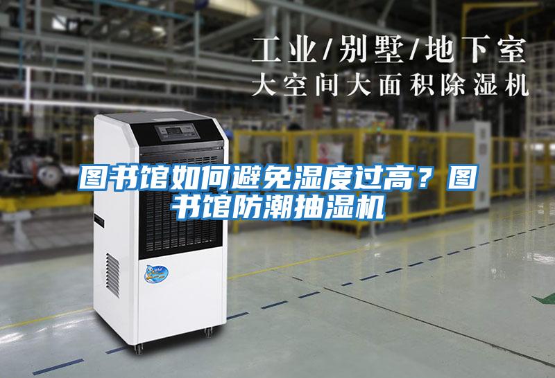 图书馆如何避免湿度过高？图书馆防潮抽湿机