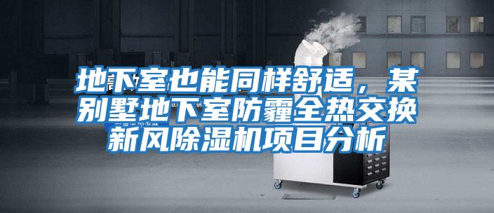 地下室也能同样舒适，某别墅地下室防霾全热交换新风除湿机项目分析