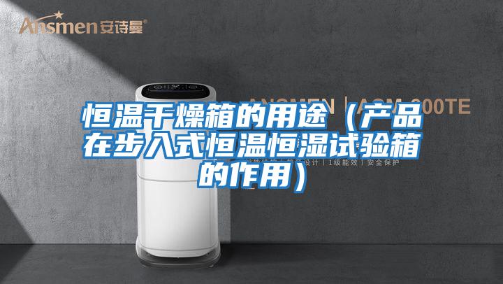 恒温干燥箱的用途（产品在步入式恒温恒湿试验箱的作用）