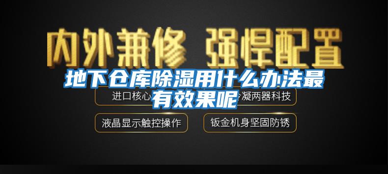 地下仓库除湿用什么办法最有效果呢