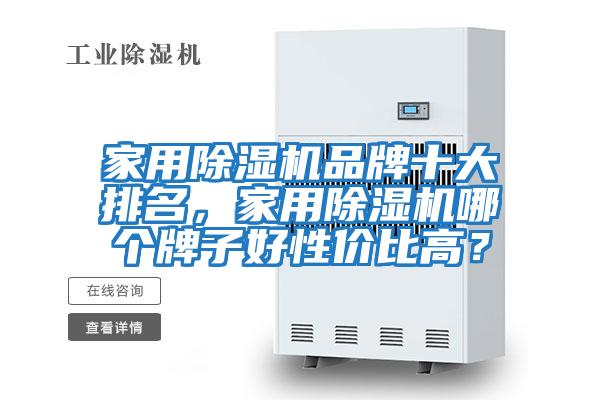 家用除湿机品牌十大排名，家用除湿机哪个牌子好性价比高？