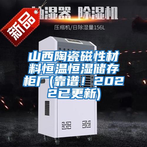 山西陶瓷磁性材料恒温恒湿储存柜厂(靠谱！2022已更新)