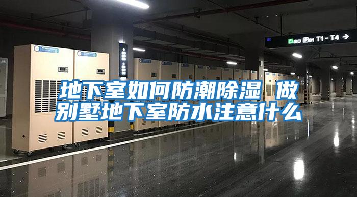 地下室如何防潮除湿 做别墅地下室防水注意什么