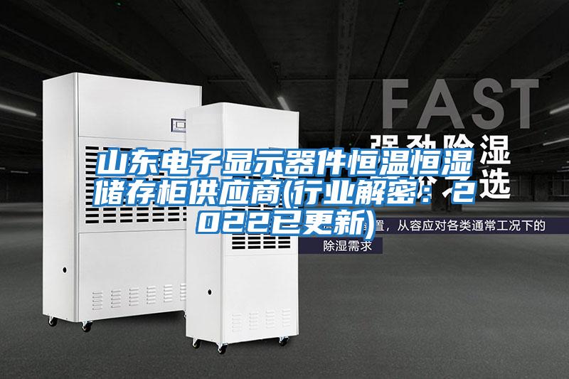 山东电子显示器件恒温恒湿储存柜供应商(行业解密：2022已更新)