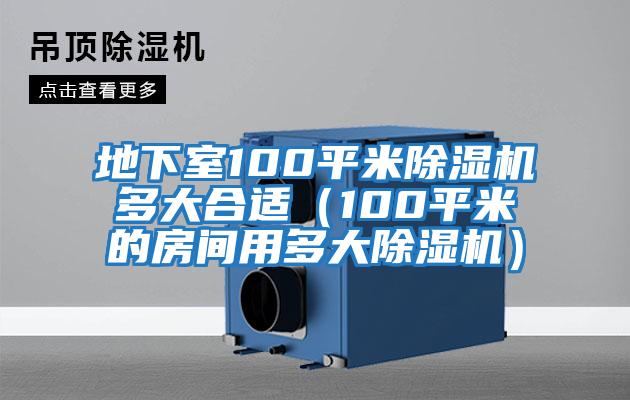 地下室100平米除湿机多大合适（100平米的房间用多大除湿机）