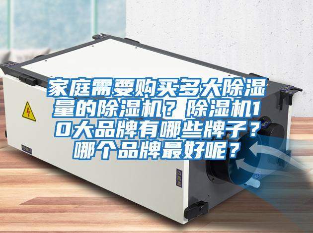 家庭需要购买多大除湿量的除湿机？除湿机10大品牌有哪些牌子？哪个品牌最好呢？