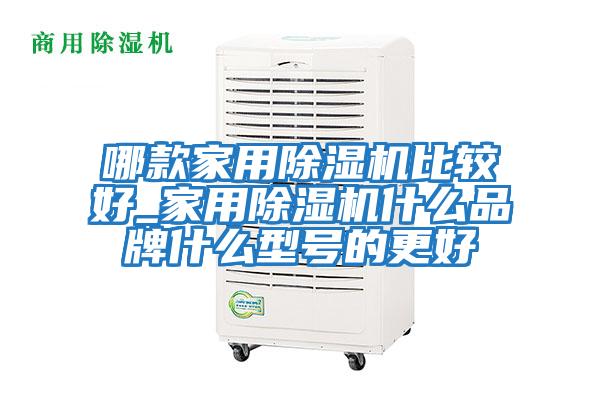 哪款家用除湿机比较好_家用除湿机什么品牌什么型号的更好