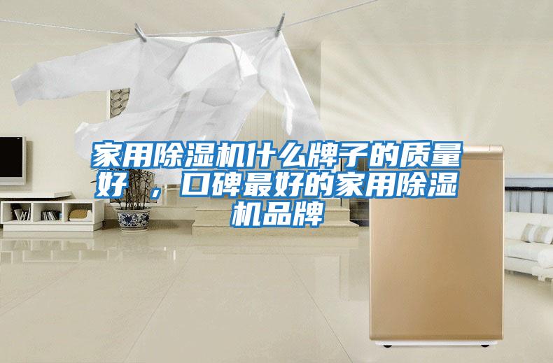 家用除湿机什么牌子的质量好 ，口碑最好的家用除湿机品牌