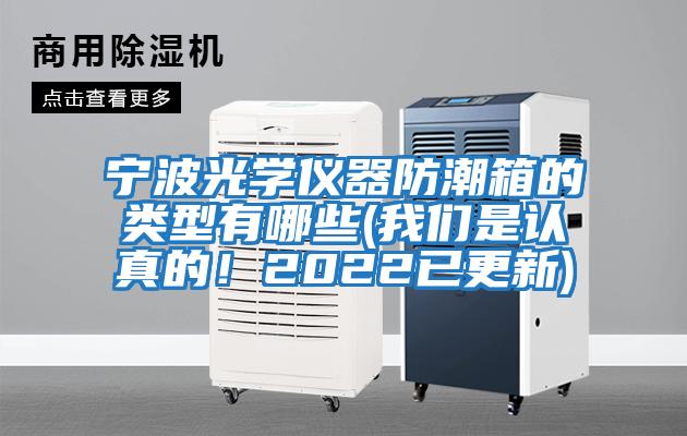 宁波光学仪器防潮箱的类型有哪些(我们是认真的！2022已更新)