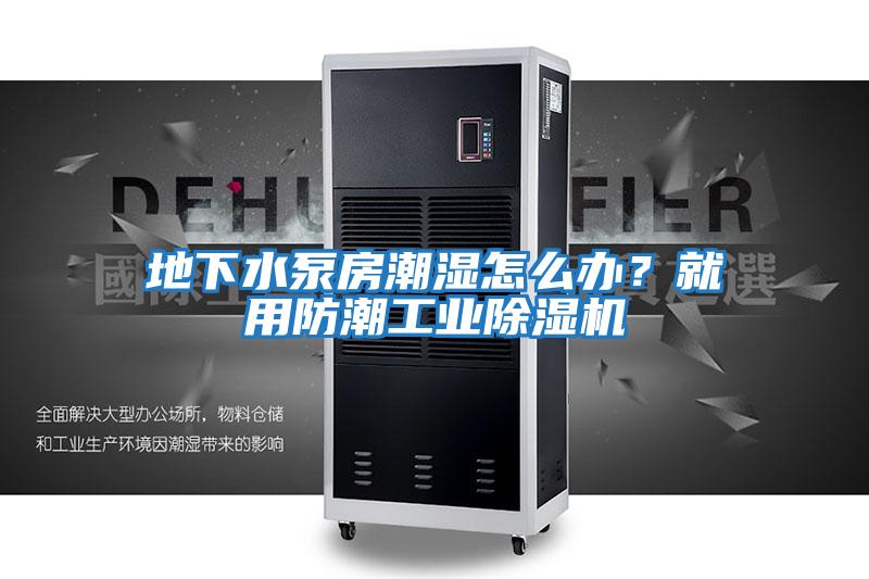 地下水泵房潮湿怎么办？就用防潮工业除湿机