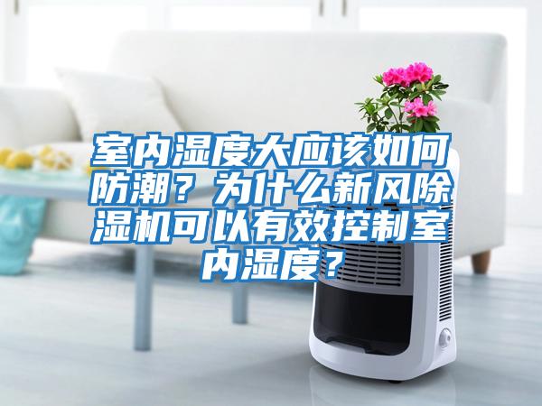 室内湿度大应该如何防潮？为什么新风除湿机可以有效控制室内湿度？