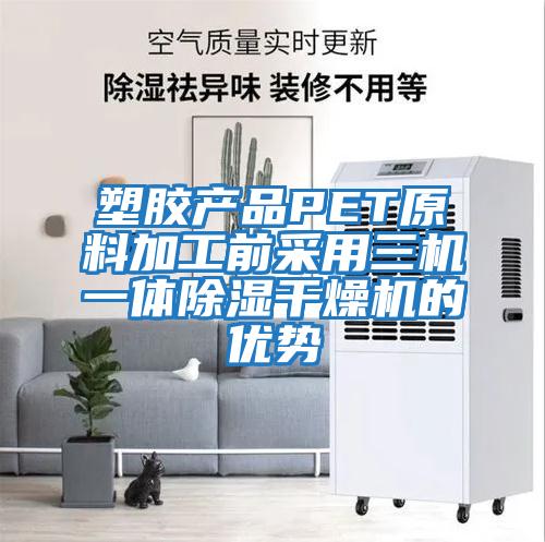 塑胶产品PET原料加工前采用三机一体除湿干燥机的优势