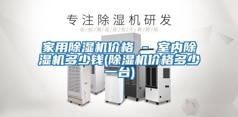 家用除湿机价格 - 室内除湿机多少钱(除湿机价格多少一台)