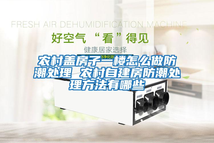 农村盖房子一楼怎么做防潮处理 农村自建房防潮处理方法有哪些