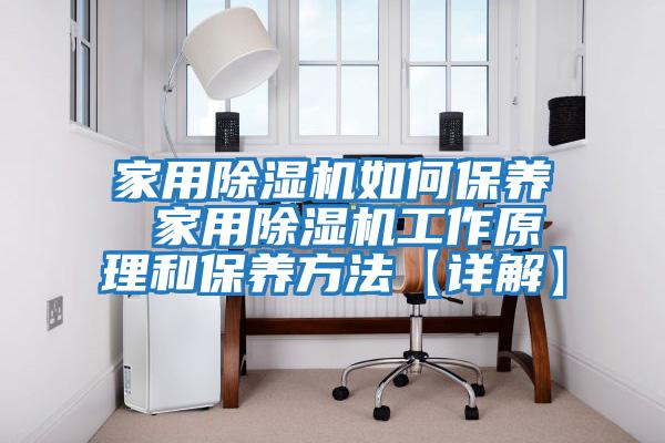 家用除湿机如何保养 家用除湿机工作原理和保养方法【详解】