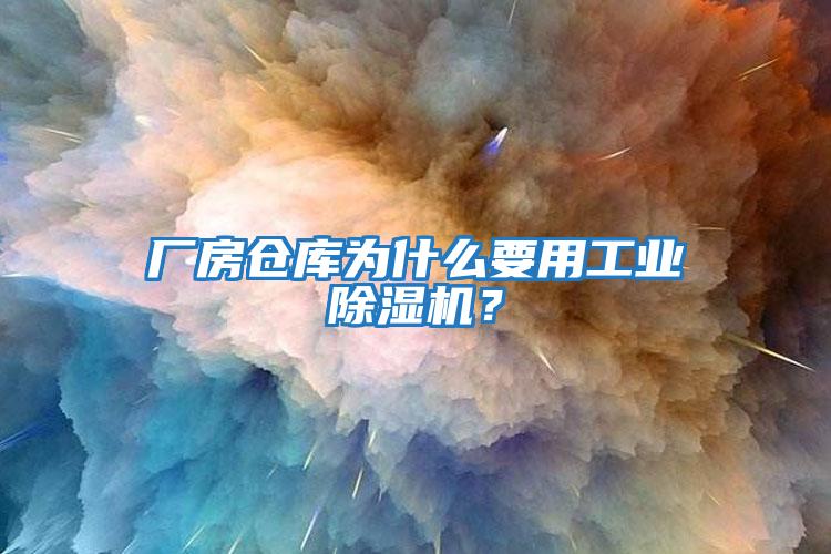 厂房仓库为什么要用工业除湿机？