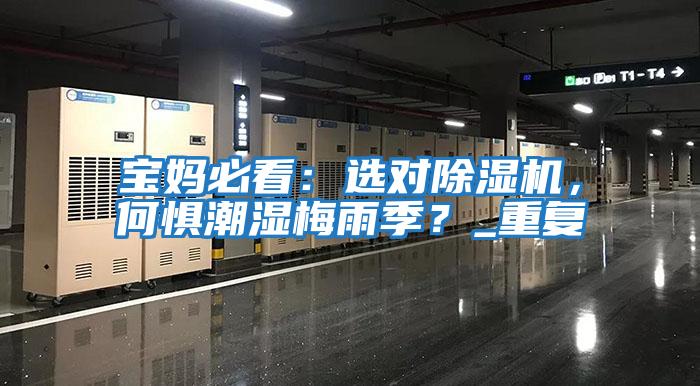 宝妈必看：选对除湿机，何惧潮湿梅雨季？_重复
