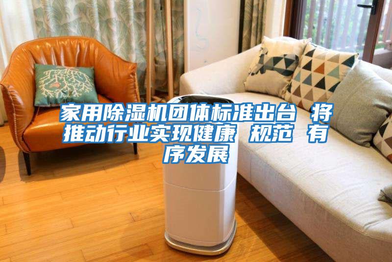 家用除湿机团体标准出台 将推动行业实现健康 规范 有序发展