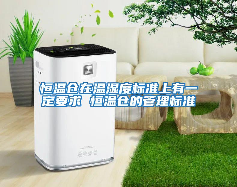 恒温仓在温湿度标准上有一定要求 恒温仓的管理标准