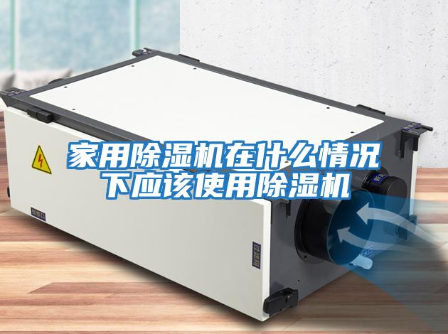 家用除湿机在什么情况下应该使用除湿机