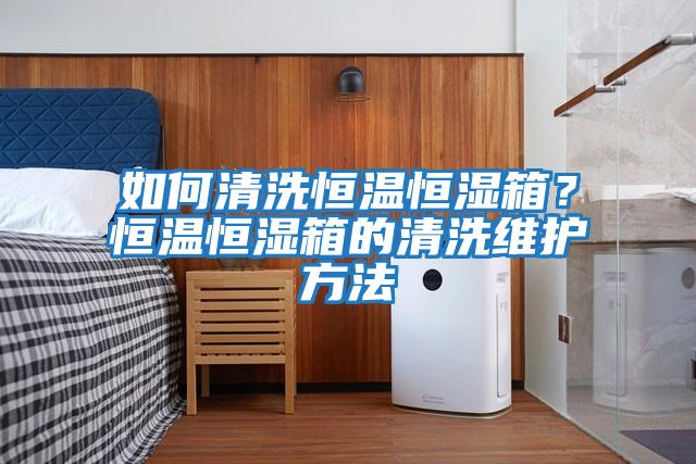 如何清洗恒温恒湿箱？恒温恒湿箱的清洗维护方法