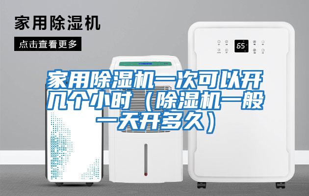 家用除湿机一次可以开几个小时（除湿机一般一天开多久）
