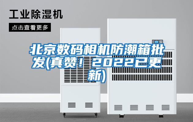 北京数码相机防潮箱批发(真赞！2022已更新)