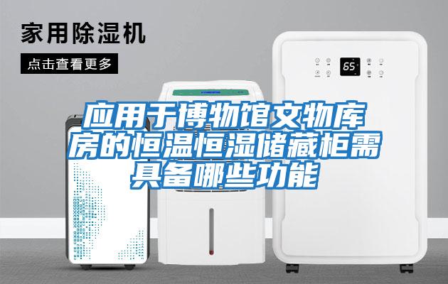 应用于博物馆文物库房的恒温恒湿储藏柜需具备哪些功能