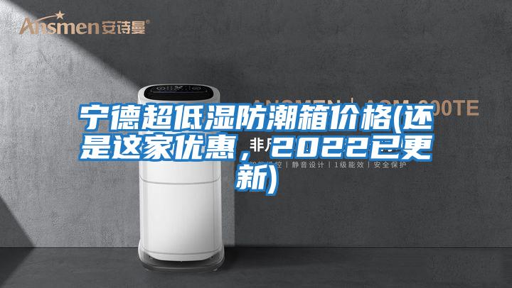 宁德超低湿防潮箱价格(还是这家优惠，2022已更新)