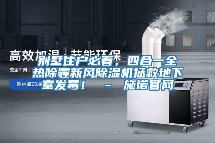 别墅住户必看，四合一全热除霾新风除湿机拯救地下室发霉！ – 施诺官网