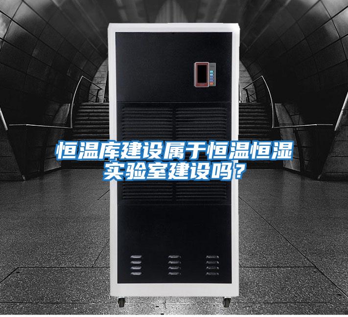 恒温库建设属于恒温恒湿实验室建设吗？