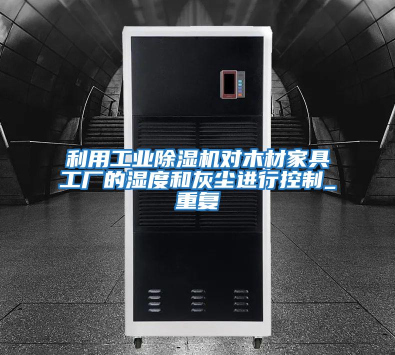 利用工业除湿机对木材家具工厂的湿度和灰尘进行控制_重复