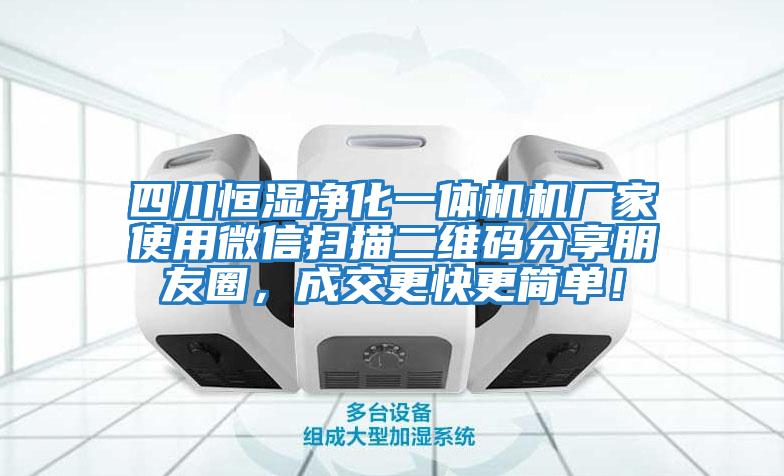 四川恒湿净化一体机机厂家使用微信扫描二维码分享朋友圈，成交更快更简单！