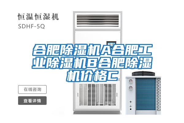 合肥除湿机A合肥工业除湿机B合肥除湿机价格C