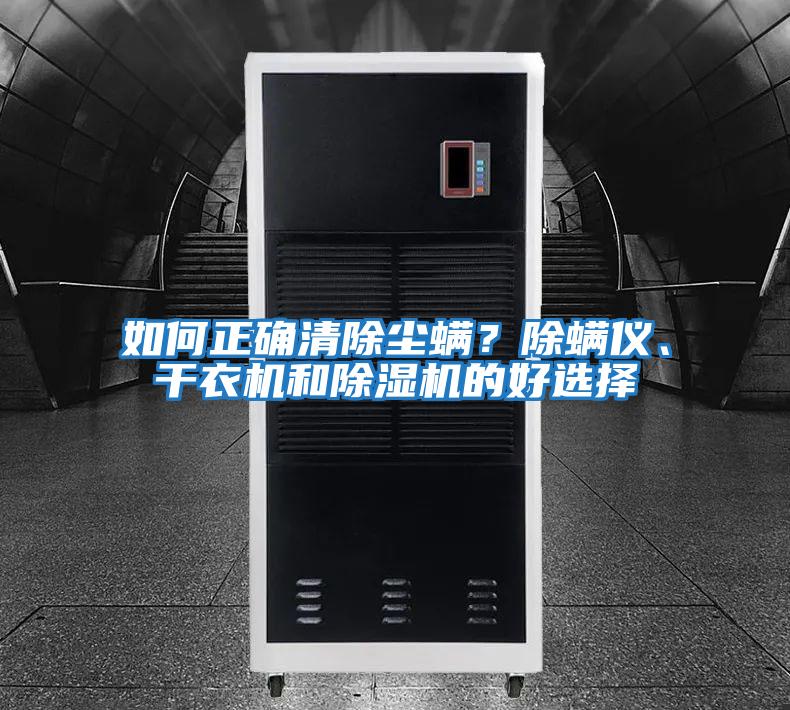 如何正确清除尘螨？除螨仪、干衣机和除湿机的好选择