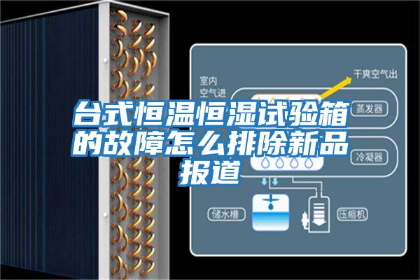 台式恒温恒湿试验箱的故障怎么排除新品报道