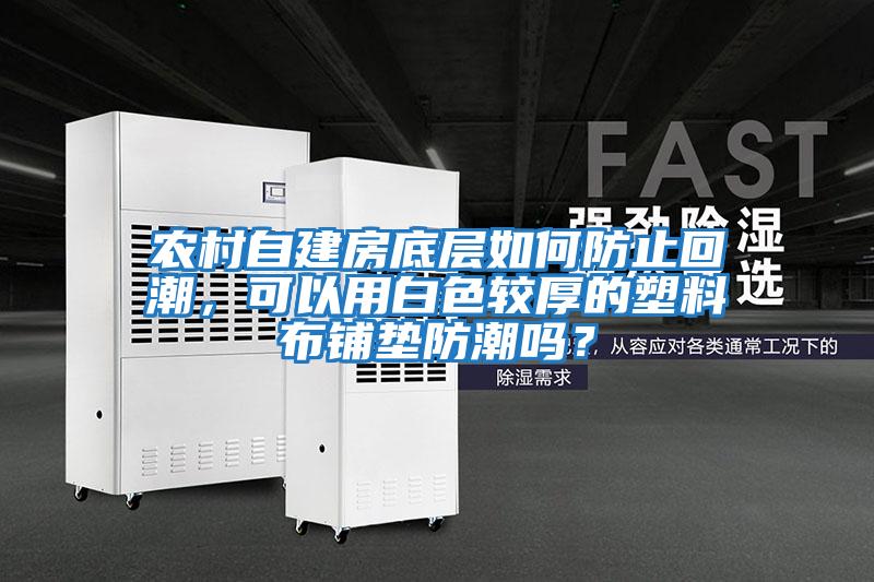 农村自建房底层如何防止回潮，可以用白色较厚的塑料布铺垫防潮吗？