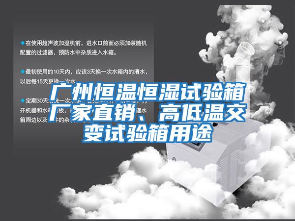 广州恒温恒湿试验箱厂家直销、高低温交变试验箱用途