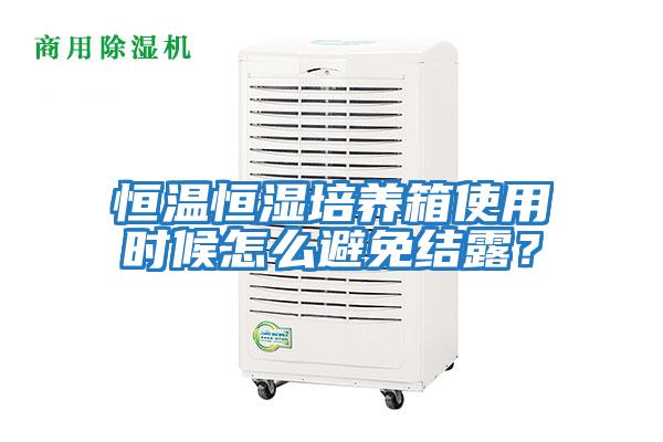 恒温恒湿培养箱使用时候怎么避免结露？