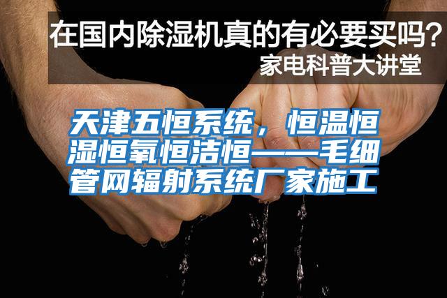 天津五恒系统，恒温恒湿恒氧恒洁恒——毛细管网辐射系统厂家施工