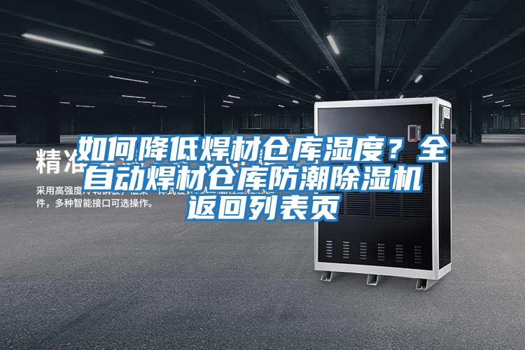 如何降低焊材仓库湿度？全自动焊材仓库防潮除湿机 返回列表页