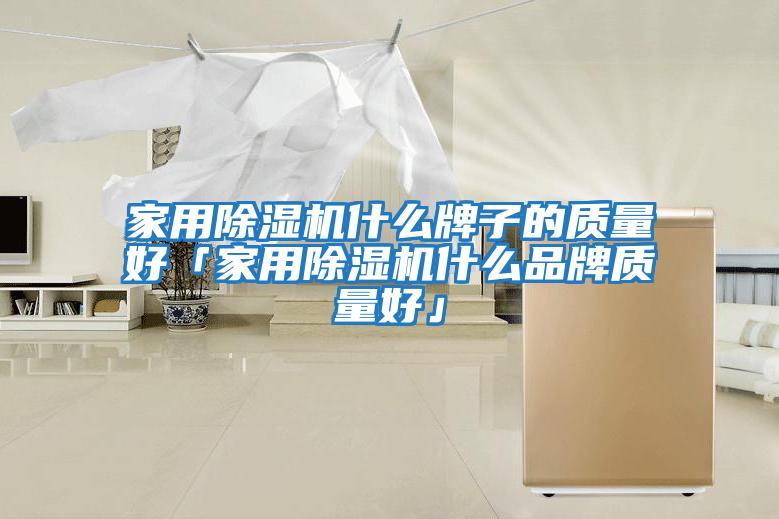 家用除湿机什么牌子的质量好「家用除湿机什么品牌质量好」