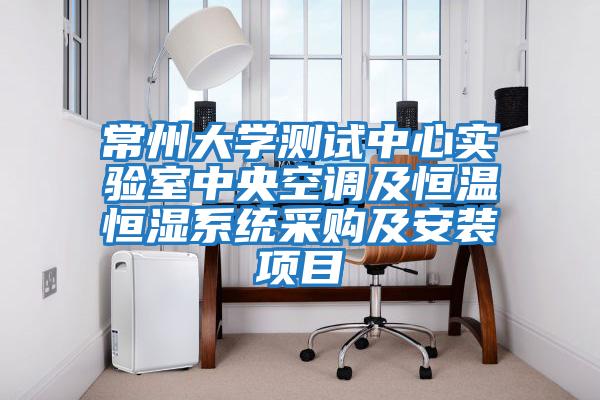 常州大学测试中心实验室中央空调及恒温恒湿系统采购及安装项目