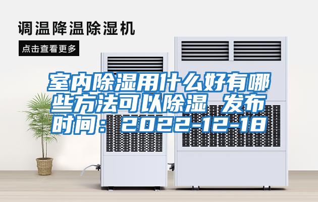 室内除湿用什么好有哪些方法可以除湿 发布时间：2022-12-18