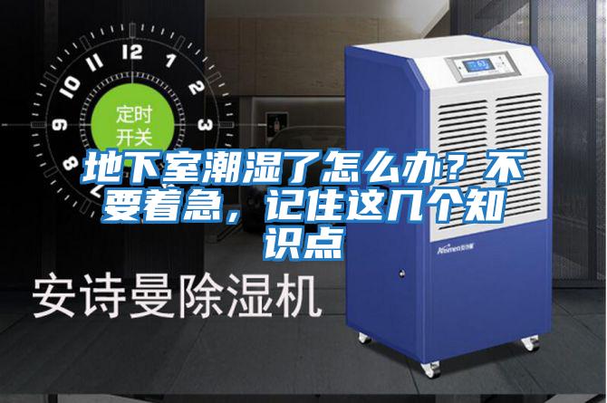 地下室潮湿了怎么办？不要着急，记住这几个知识点