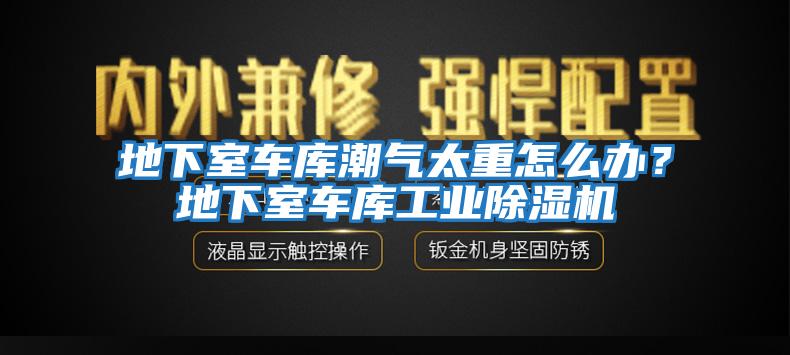 地下室车库潮气太重怎么办？地下室车库工业除湿机